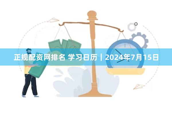 正规配资网排名 学习日历｜2024年7月15日