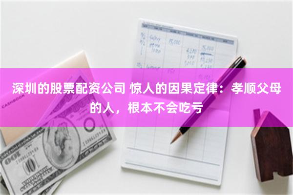 深圳的股票配资公司 惊人的因果定律：孝顺父母的人，根本不会吃亏