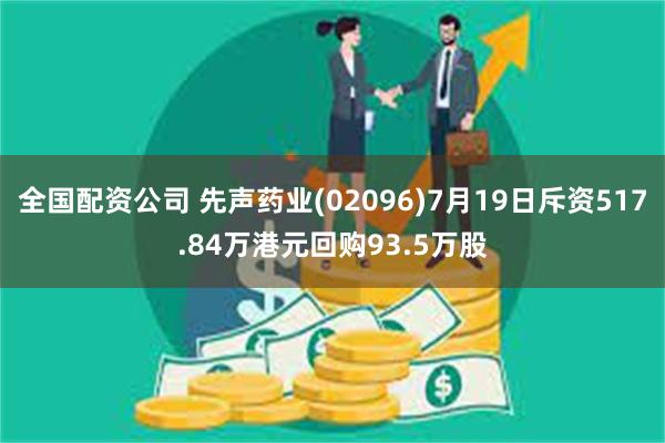 全国配资公司 先声药业(02096)7月19日斥资517.84万港元回购93.5万股