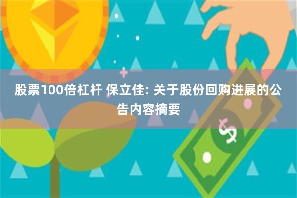 股票100倍杠杆 保立佳: 关于股份回购进展的公告内容摘要