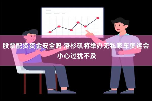 股票配资资金安全吗 洛杉矶将举办无私家车奥运会 小心过犹不及