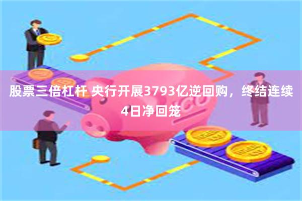 股票三倍杠杆 央行开展3793亿逆回购，终结连续4日净回笼