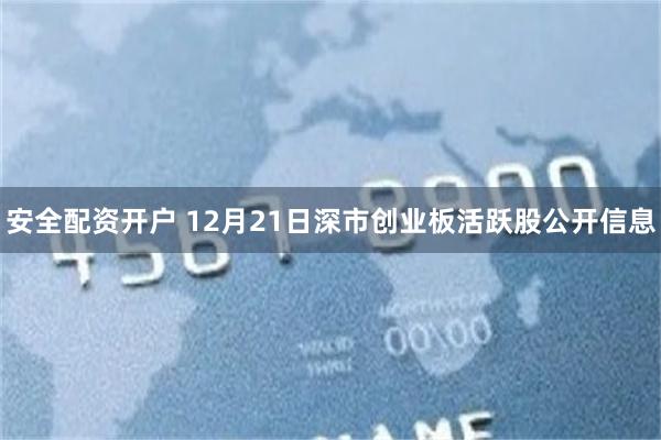 安全配资开户 12月21日深市创业板活跃股公开信息