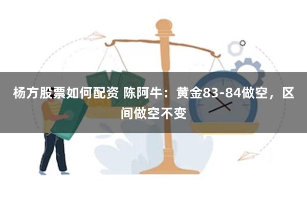 杨方股票如何配资 陈阿牛：黄金83-84做空，区间做空不变