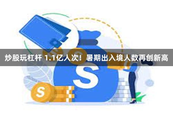 炒股玩杠杆 1.1亿人次！暑期出入境人数再创新高