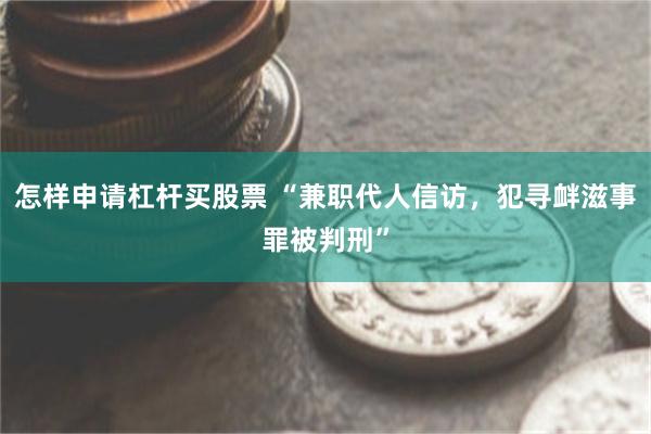 怎样申请杠杆买股票 “兼职代人信访，犯寻衅滋事罪被判刑”