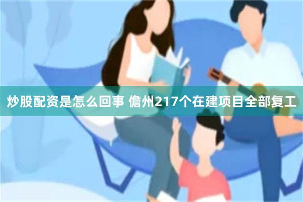 炒股配资是怎么回事 儋州217个在建项目全部复工