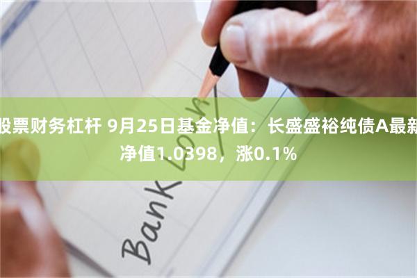 股票财务杠杆 9月25日基金净值：长盛盛裕纯债A最新净值1.0398，涨0.1%