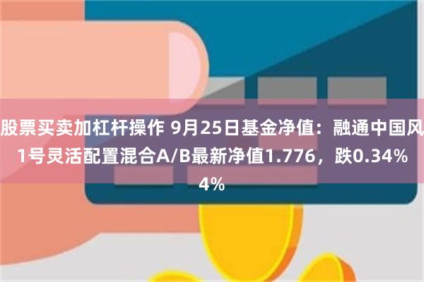 股票买卖加杠杆操作 9月25日基金净值：融通中国风1号灵活配