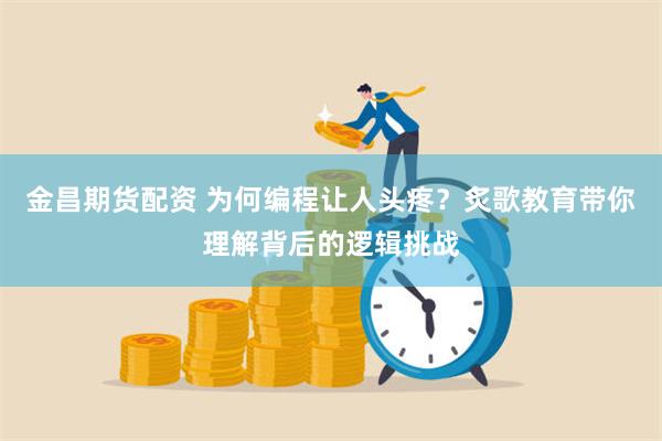 金昌期货配资 为何编程让人头疼？炙歌教育带你理解背后的逻辑挑