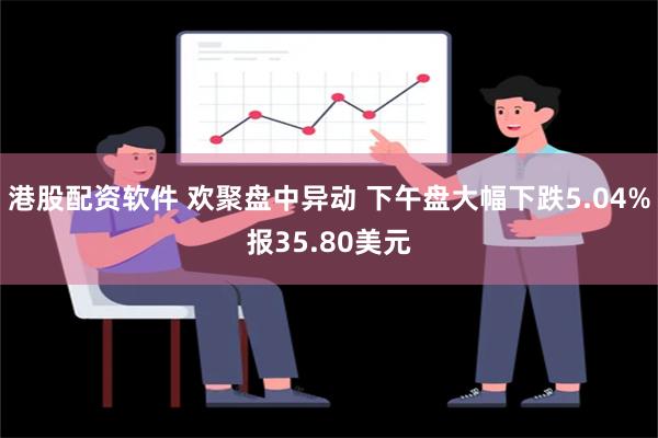 港股配资软件 欢聚盘中异动 下午盘大幅下跌5.04%报35.80美元