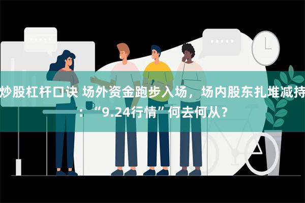 炒股杠杆口诀 场外资金跑步入场，场内股东扎堆减持：“9.24行情”何去何从？