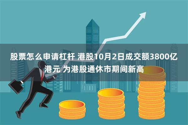 股票怎么申请杠杆 港股10月2日成交额3800亿港元 为港股通休市期间新高