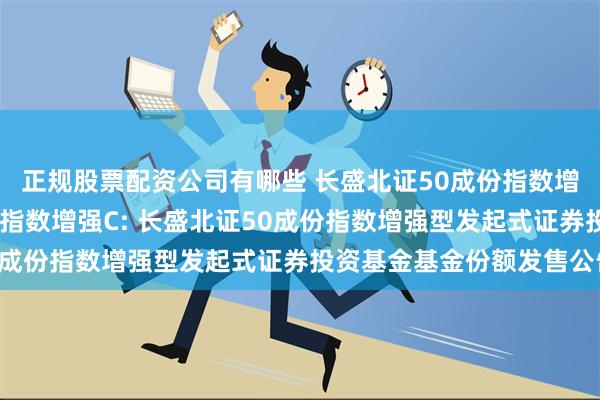 正规股票配资公司有哪些 长盛北证50成份指数增强A,长盛北证50成份指数增强C: 长盛北证50成份指数增强型发起式证券投资基金基金份额发售公告