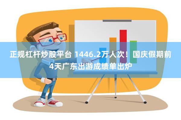 正规杠杆炒股平台 1446.2万人次！国庆假期前4天广东出游成绩单出炉