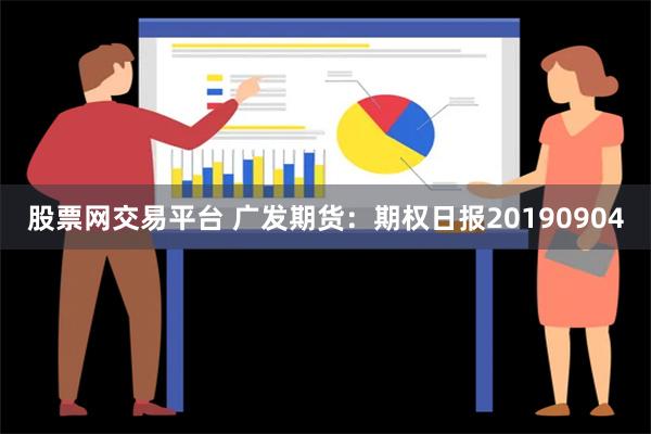 股票网交易平台 广发期货：期权日报20190904