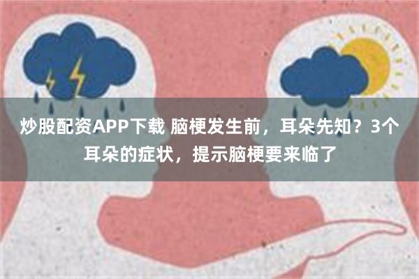 炒股配资APP下载 脑梗发生前，耳朵先知？3个耳朵的症状，提示脑梗要来临了