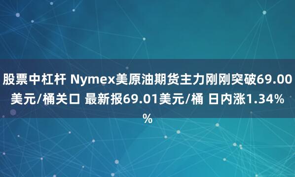 股票中杠杆 Nymex美原油期货主力刚刚突破69.00美元/桶关口 最新报69.01美元/桶 日内涨1.34%