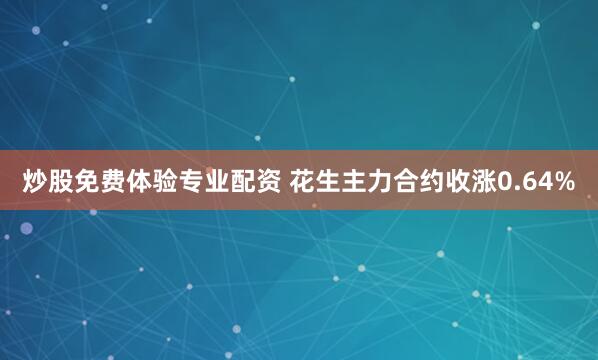 炒股免费体验专业配资 花生主力合约收涨0.64%