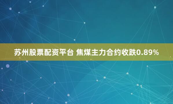 苏州股票配资平台 焦煤主力合约收跌0.89%