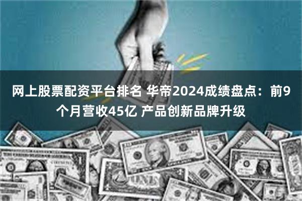 网上股票配资平台排名 华帝2024成绩盘点：前9个月营收45亿 产品创新品牌升级