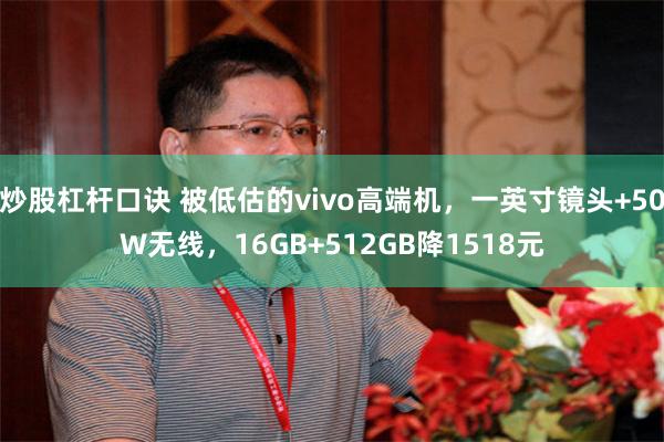 炒股杠杆口诀 被低估的vivo高端机，一英寸镜头+50W无线，16GB+512GB降1518元