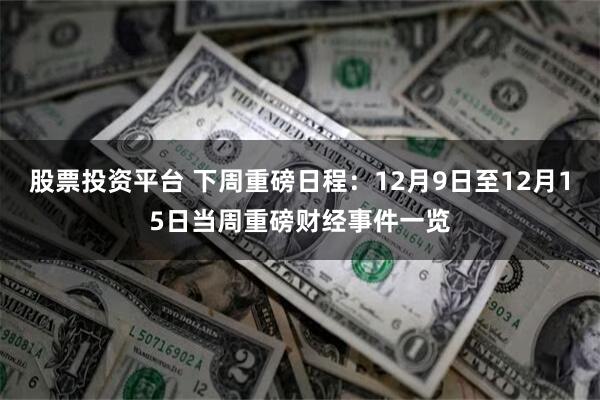 股票投资平台 下周重磅日程：12月9日至12月15日当周重磅财经事件一览