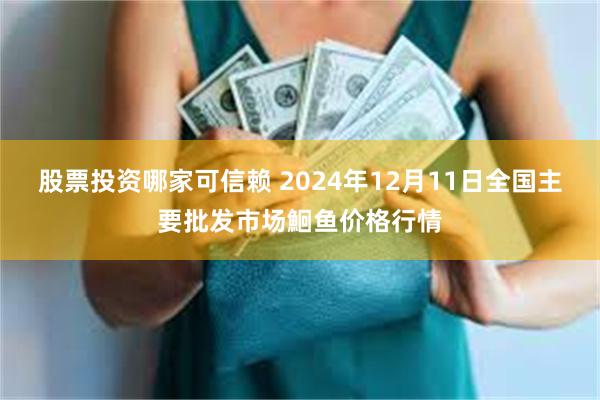 股票投资哪家可信赖 2024年12月11日全国主要批发市场鮰鱼价格行情