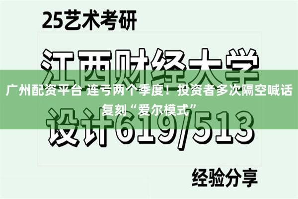 广州配资平台 连亏两个季度！投资者多次隔空喊话复刻“爱尔模式”