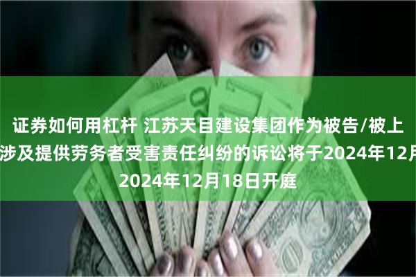 证券如何用杠杆 江苏天目建设集团作为被告/被上诉人的1起涉及提供劳务者受害责任纠纷的诉讼将于2024年12月18日开庭