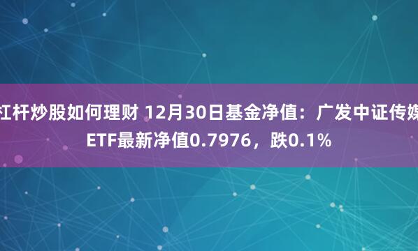 杠杆炒股如何理财 12月30日基金净值：广发中证传媒ETF最新净值0.7976，跌0.1%