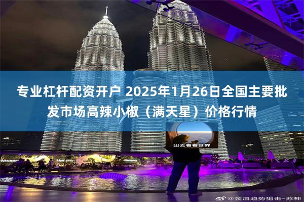 专业杠杆配资开户 2025年1月26日全国主要批发市场高辣小椒（满天星）价格行情