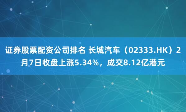 证券股票配资公司排名 长城汽车（02333.HK）2月7日收盘上涨5.34%，成交8.12亿港元