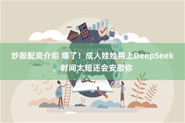 炒股配资介绍 爆了！成人娃娃用上DeepSeek，时间太短还会安慰你