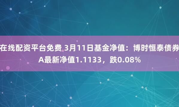 在线配资平台免费 3月11日基金净值：博时恒泰债券A最新净值1.1133，跌0.08%