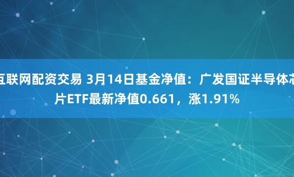 互联网配资交易 3月14日基金净值：广发国证半导体芯片ETF最新净值0.661，涨1.91%