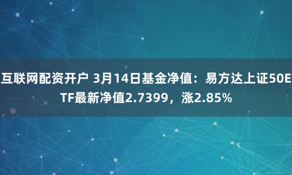 互联网配资开户 3月14日基金净值：易方达上证50ETF最新净值2.7399，涨2.85%